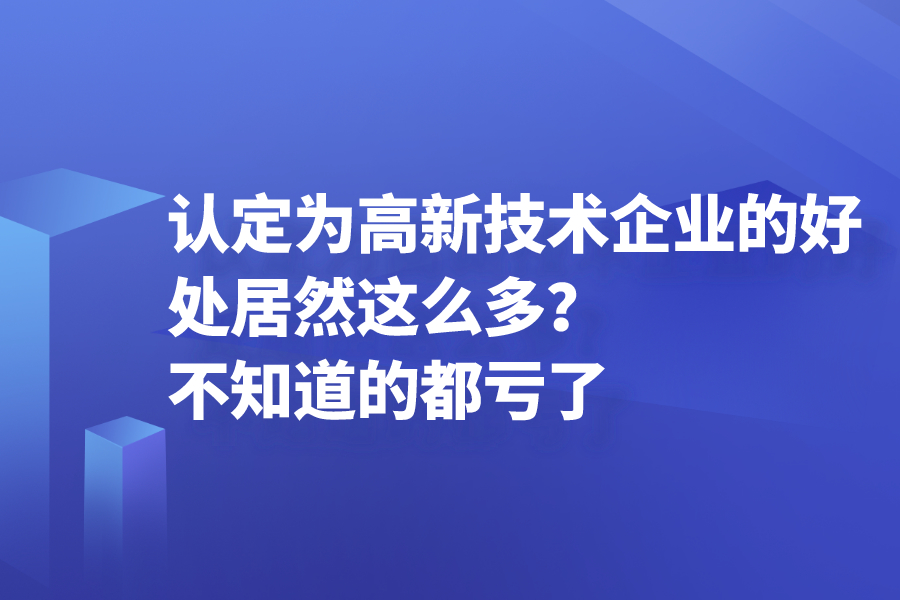 認(rèn)定為高新技術(shù)企業(yè)的好處居然這么多？不知道的都虧了