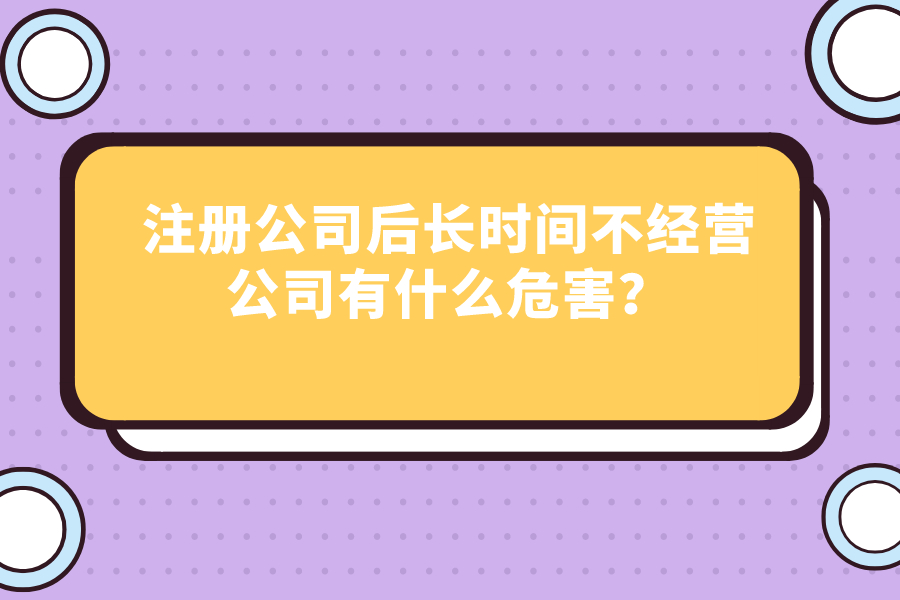 注冊公司后長時間不經營公司有什么危害？