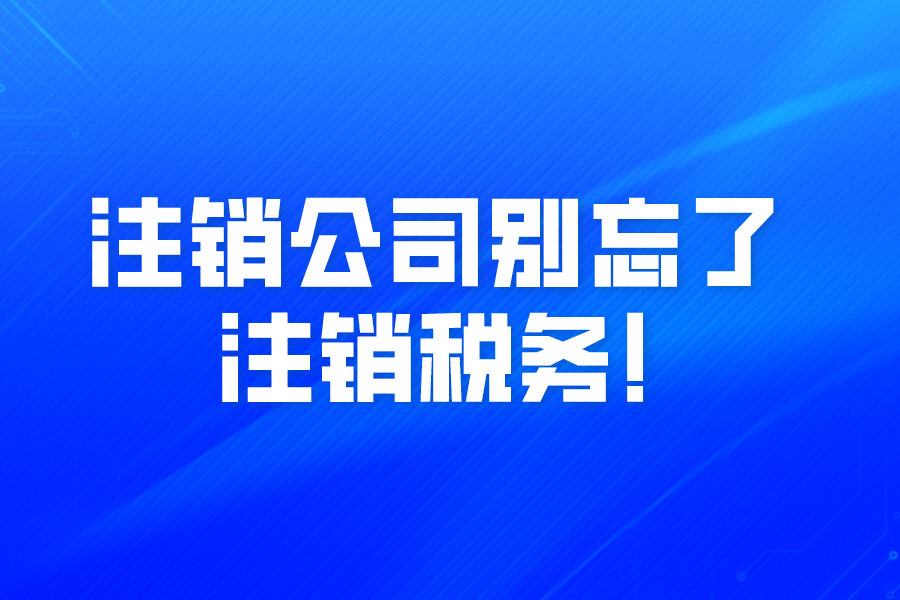 注銷公司別忘了注銷稅務(wù)!